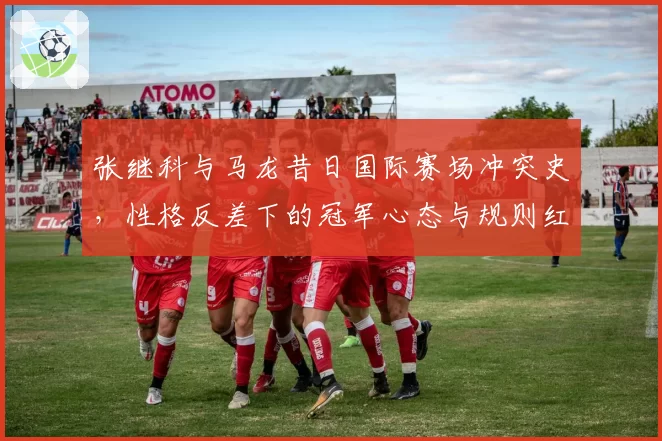 张继科与马龙昔日国际赛场冲突史,性格反差下的冠军心态与规则红线