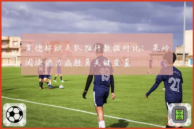 莱德杯欧美队推杆数据对比:果岭阅读能力成胜负关键变量