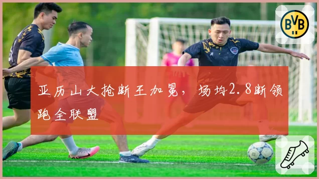 亚历山大抢断王加冕,场均2.8断领跑全联盟