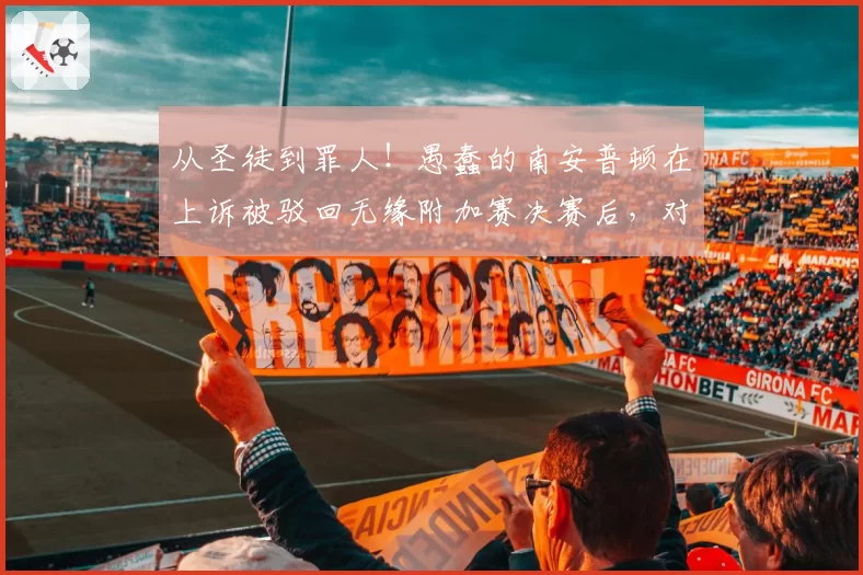 从圣徒到罪人!愚蠢的南安普顿在上诉被驳回无缘附加赛决赛后,对间谍门处罚无可抱怨