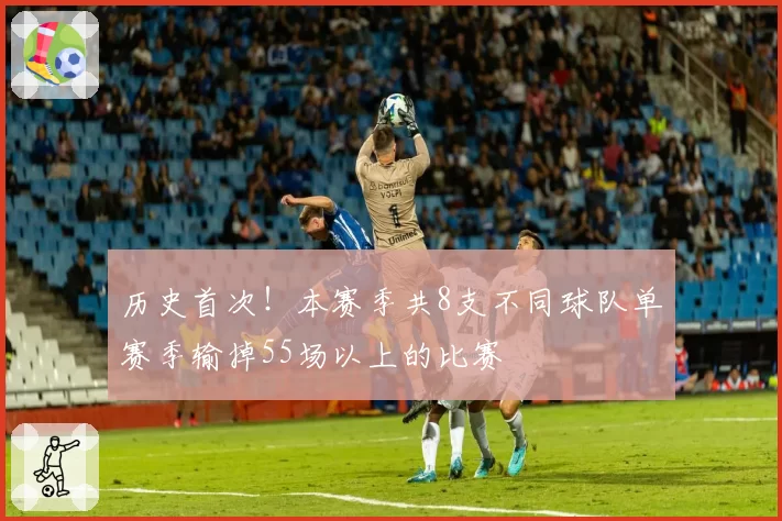 历史首次!本赛季共8支不同球队单赛季输掉55场以上的比赛