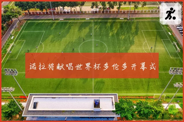 诺拉将献唱世界杯多伦多开幕式