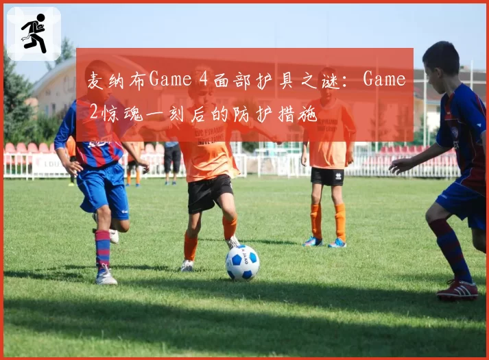 麦纳布Game 4面部护具之谜:Game 2惊魂一刻后的防护措施