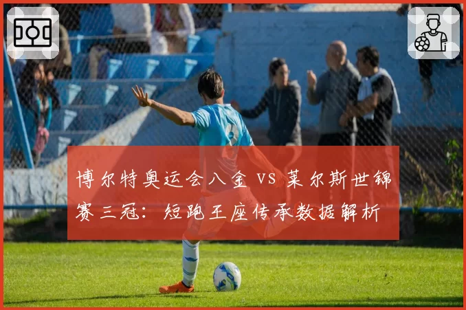 博尔特奥运会八金 vs 莱尔斯世锦赛三冠：短跑王座传承数据解析