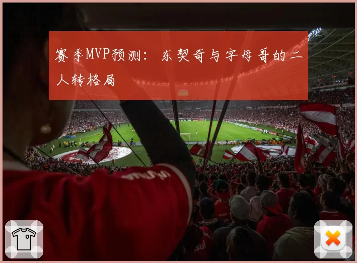 赛季MVP预测:东契奇与字母哥的二人转格局