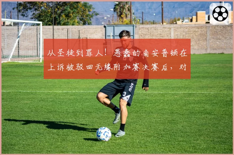 从圣徒到罪人！愚蠢的南安普顿在上诉被驳回无缘附加赛决赛后，对间谍门处罚无可抱怨