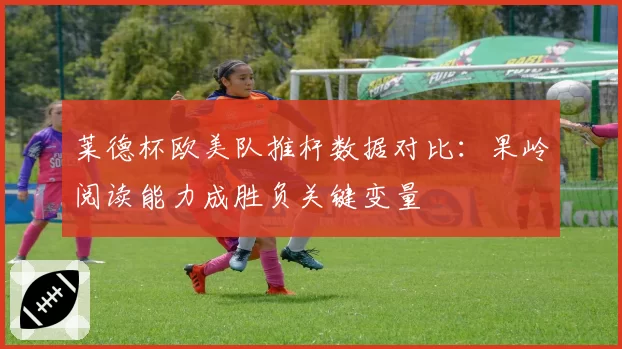 莱德杯欧美队推杆数据对比：果岭阅读能力成胜负关键变量