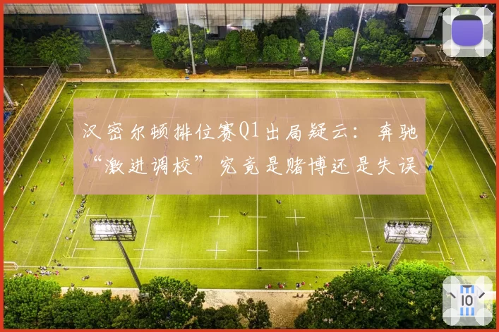 汉密尔顿排位赛Q1出局疑云:奔驰“激进调校”究竟是赌博还是失误?