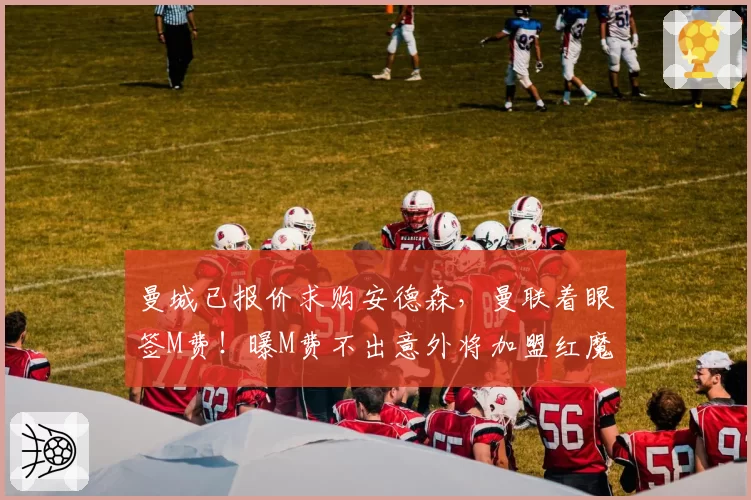 曼城已报价求购安德森,曼联着眼签M费!曝M费不出意外将加盟红魔