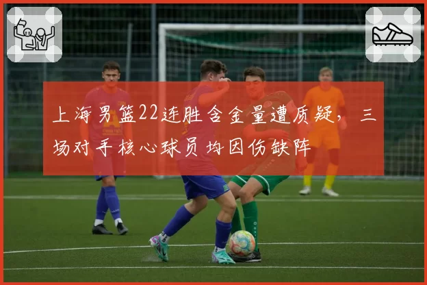 上海男篮22连胜含金量遭质疑，三场对手核心球员均因伤缺阵